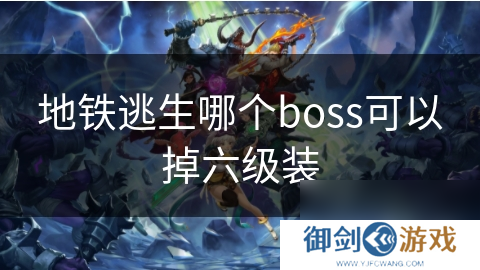 地铁逃生哪个boss可以掉六级装